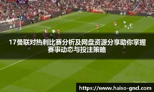17曼联对热刺比赛分析及网盘资源分享助你掌握赛事动态与投注策略