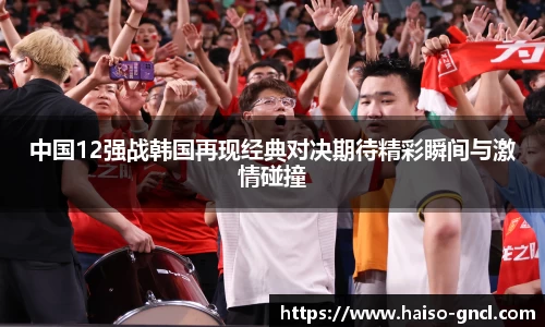 中国12强战韩国再现经典对决期待精彩瞬间与激情碰撞