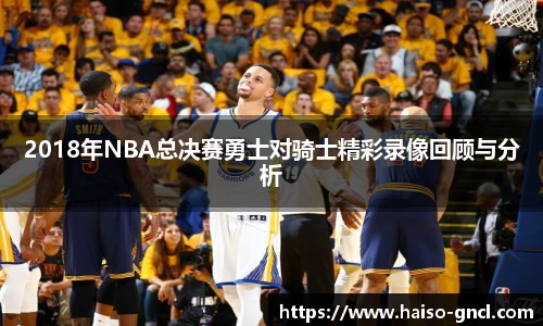 2018年NBA总决赛勇士对骑士精彩录像回顾与分析