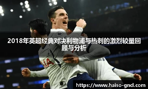 2018年英超经典对决利物浦与热刺的激烈较量回顾与分析